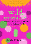 Wild Fermentation: The Flavor, Nutrition, and Craft of Live-Culture Foods, 2nd Edition (Revised)