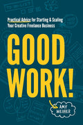 Good Work!: Practical Advice for Starting & Scaling Your Creative Freelance Business