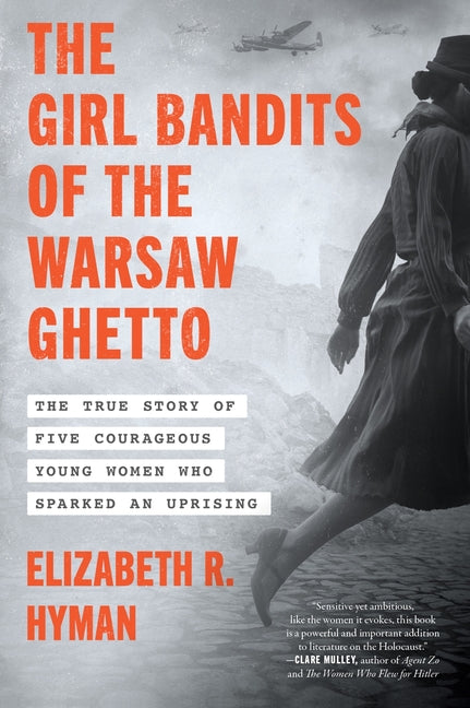 The Girl Bandits of the Warsaw Ghetto: The True Story of Five Courageous Young Women Who Sparked an Uprising