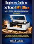 Beginners Guide to xTool M1 Ultra Laser Cutter and Engraver Machine (2026 Edition): A Practical Step-by-Step Manual for Safe Setup, Precision Cutting,