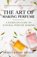 The Art of Making Perfume: A Hands-On Guide to Natural Perfume Making (Second - Fully Revised)