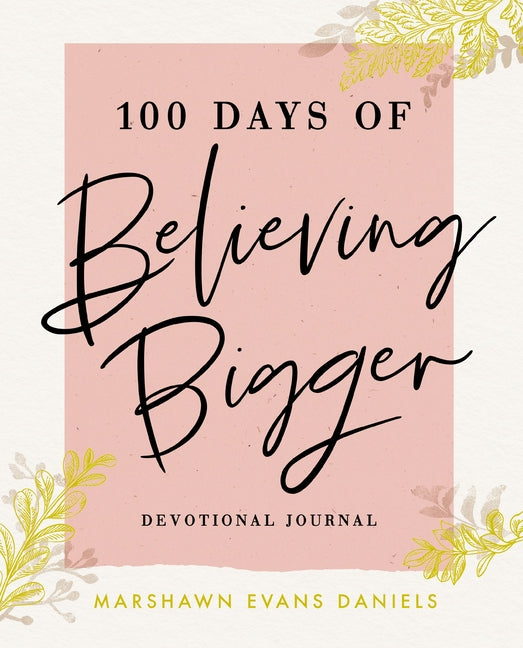 100 Days of Believing Bigger: A Devotional Journal - 100 Daily Devotions to Help You Discover Your True Identity in Christ (the Perfect Gift for Chris