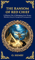 The Ransom of Red Chief: A Hilarious Tale of Kidnapping Gone Wrong - Mischief, Irony & Unexpected Consequences (Deluxe Hardbound Edition)