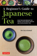 A Beginner's Guide to Japanese Tea: Selecting and Brewing the Perfect Cup of Sencha, Matcha and Other Japanese Teas
