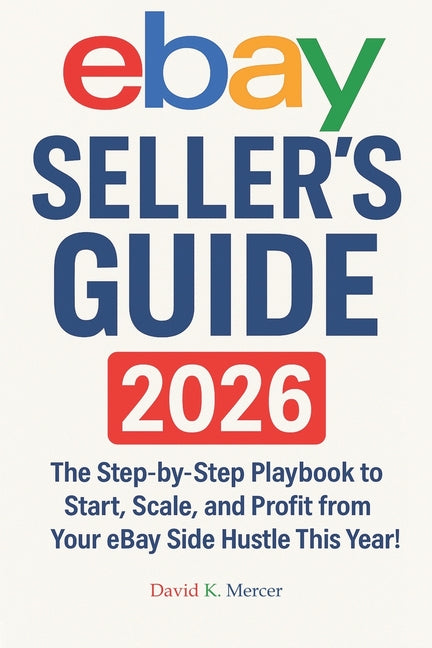 Mastering Online Resale: eBay Seller's Guide 2026: The Step-by-Step Playbook to Start, Scale, and Profit from Your eBay Side Hustle This Year