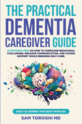 The Practical Dementia Caregiver Guide: A Doctor's View on How to Overcome Behavioral Challenges, Enhance Communication, and Access Support While Ensuring