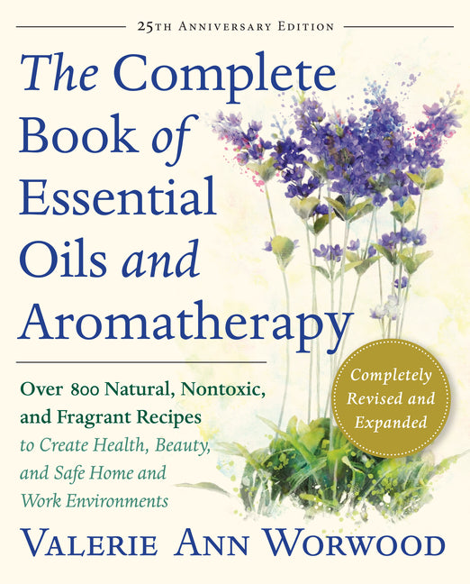 The Complete Book of Essential Oils and Aromatherapy, Revised and Expanded: Over 800 Natural, Nontoxic, and Fragrant Recipes to Create Health, Beauty, and