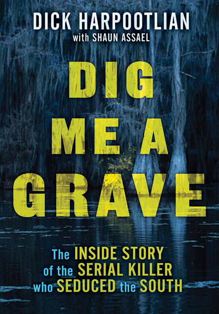 Dig Me a Grave: The Inside Story of the Serial Killer Who Seduced the South