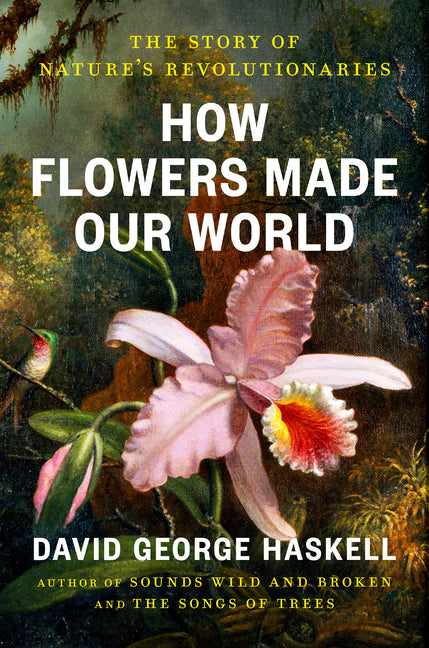 How Flowers Made Our World: The Story of Nature's Revolutionaries