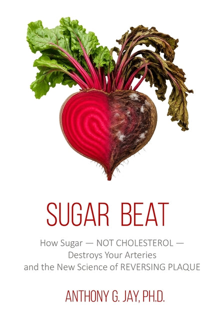 Sugar Beat: How Sugar - NOT CHOLESTEROL - Destroys Your Arteries and the New Science of REVERSING PLAQUE