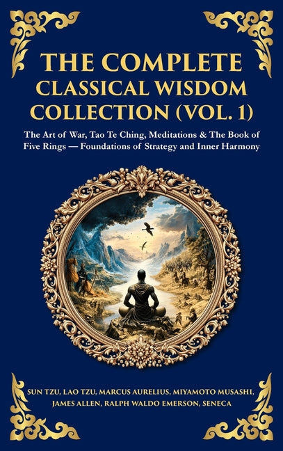 The Complete Classical Wisdom Collection (Vol. 1): The Art of War, Tao Te Ching, Meditations & The Book of Five Rings - Foundations of Strategy and Inner