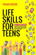 Life Skills for Teens: The ultimate guide for Young Adults on how to manage money, cook, clean, find a job, make better decisions, and everything you