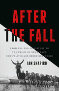 After the Fall: From the End of History to the Crisis of Democracy, How Politicians Broke Our World