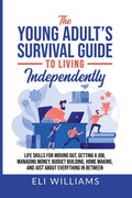 The Young Adult's Survival Guide to Living Independently: Life Skills for Getting a Job, Moving Out, Managing Money, Budget Building, Home Making, and jus