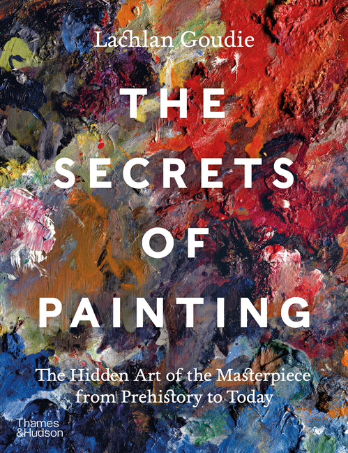 The Secrets of Painting: The Hidden Art of the Masterpiece from Prehistory to Today