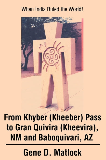 From Khyber (Kheeber) Pass to Gran Quivira (Kheevira), NM and Baboquivari, AZ: When India Ruled the World!