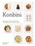 Konbini: Cult Recipes, Stories and Adventures from Japans Iconic Convenience Stores
