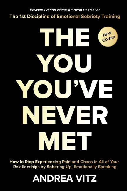 The You You've Never Met, Revised Edition: How to Stop Experiencing Pain and Chaos in All of Your Relationships by Sobering Up, Emotionally Speaking (Revi