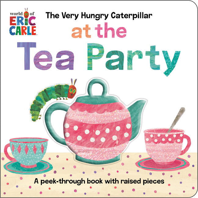 The Very Hungry Caterpillar at the Tea Party: A Peek-Through Book with Raised Pieces