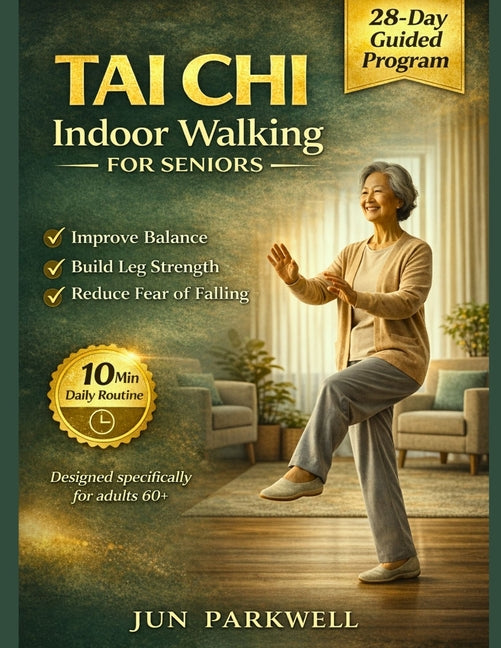 Tai Chi Indoor Walking For Seniors: From Unsteady Steps to Confident Walking: A Gentle 28-Day Home Program to Improve Balance, Build Leg Strength, and