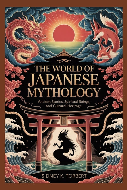 The World of Japanese Mythology: Ancient Stories, Folktales, Spiritual Beings, and Cultural Heritage