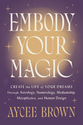 Embody Your Magic: Create the Life of Your Dreams Through Astrology, Numerology, Mediumship, Metaphysics, and Human Design