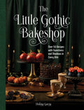 The Little Gothic Bakeshop: Over 50 Recipes with Sweetness and Shadows in Every Bite