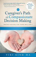 The Caregiver's Path to Compassionate Decision Making: Making Choices for Those Who Can't (Pages of Bonus Material Included from the Caregiver's Path Work