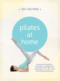 Pilates at Home: Achieve Flexibility, Strength, and Balance with Easy 15-, 30- And 50-Minute Routines