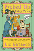 F*cked Up Fairy Tales: Sinful Cinderellas, Prince Alarmings, and Other Timeless Classics