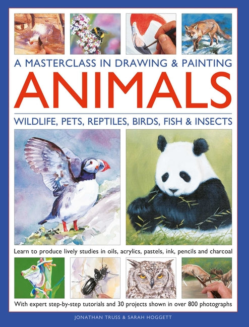 A Masterclass in Drawing & Painting Animals: Learn to Produce Lively Studies of Wildlife, Pets, Reptiles, Birds, Fish and Insects in Oils, Acrylics, Pas