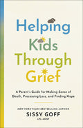 Helping Kids Through Grief: A Parent's Guide for Making Sense of Death, Processing Loss, and Finding Hope