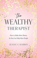 The Wealthy Therapist: How to Make More Money So You Can Help More People