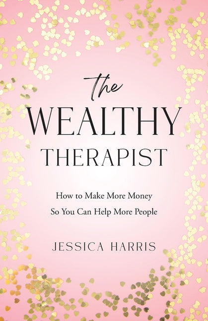 The Wealthy Therapist: How to Make More Money So You Can Help More People