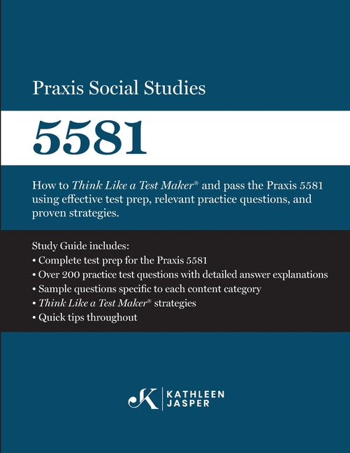 Praxis Social Studies 5581: How to Think Like a Test Maker(R) and pass the Praxis 5581 using effective test prep, relevant practice questions, and pro