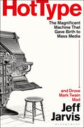 Hot Type: The Magnificent Machine That Gave Birth to Mass Media and Drove Mark Twain Mad