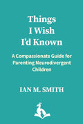 Things I Wish I'd Known: A Compassionate Guide for Parenting Neurodivergent Children