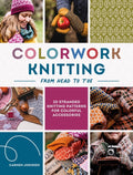 Colorwork Knitting from Head to Toe: 20 Stranded Knitting Patterns for Colorful Accessories