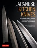 Japanese Kitchen Knives: The Complete Guide to Selecting, Maintaining and Sharpening Handcrafted Japanese Knives