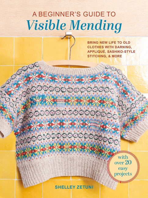 A Beginner's Guide to Visible Mending: With Over 20 Easy Projects: Bring New Life to Old Clothes with Darning, Appliqué, Sashiko-Style Stitching, and Mo