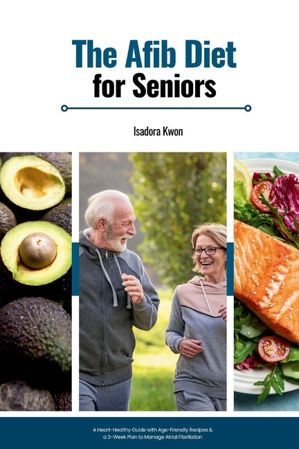 The AFib Diet for Seniors: A Heart-Healthy Guide with Age-Friendly Recipes & a 3-Week Plan to Manage Atrial Fibrillation