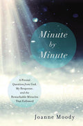 Minute by Minute: A Pivotal Question from God, My Response, and the Remarkable Miracles That Followed