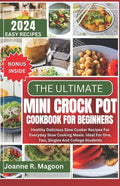 The Ultimate Mini Crock Pot Cookbook for Beginners: Healthy Delicious Slow Cooker Recipes For Everyday Slow Cooking Meals. Ideal For One, Two, Singles And