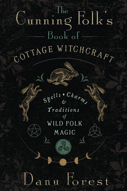 The Cunning Folk's Book of Cottage Witchcraft: Spells, Charms & Traditions of Wild Folk Magic