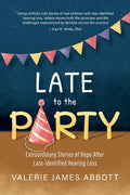 Late to the Party: Extraordinary Stories of Hope After Late-Identified Hearing Loss