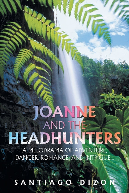 Joanne and the Headhunters: A Melodrama of Adventure, Danger, Romance, and Intrigue...