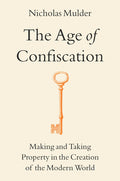 The Age of Confiscation: Making and Taking Property in the Creation of the Modern World