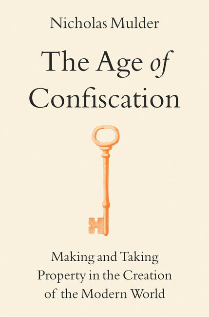 The Age of Confiscation: Making and Taking Property in the Creation of the Modern World