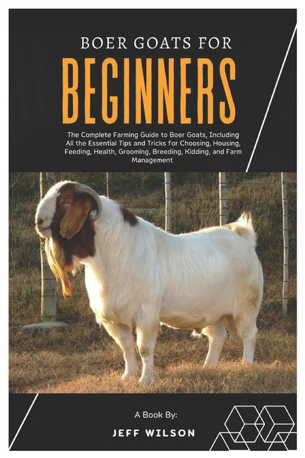 Boer Goats for Beginners: The Complete Farming Guide to Boer Goats, Including All the Essentials Tips and Tricks for Choosing, Housing, Feeding,