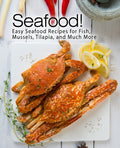 Seafood!: Easy Seafood Recipes for Fish, Mussels, Tilapia, and Much More